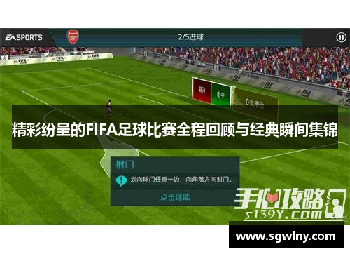 精彩纷呈的FIFA足球比赛全程回顾与经典瞬间集锦